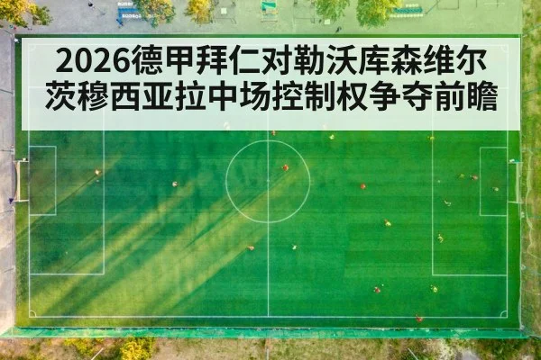 2026德甲拜仁对勒沃库森维尔茨穆西亚拉中场控制权争夺前瞻（kaiyun）