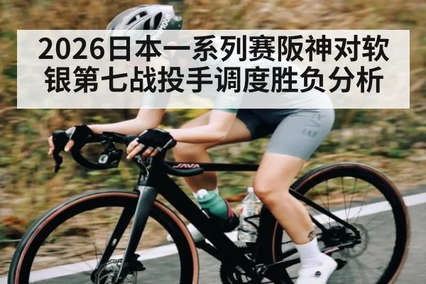 2026日本一系列赛阪神对软银第七战投手调度胜负分析（kaiyun）