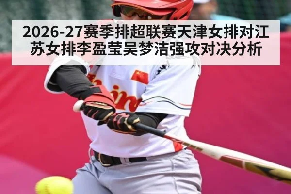 2026-27赛季排超联赛天津女排对江苏女排李盈莹吴梦洁强攻对决分析
