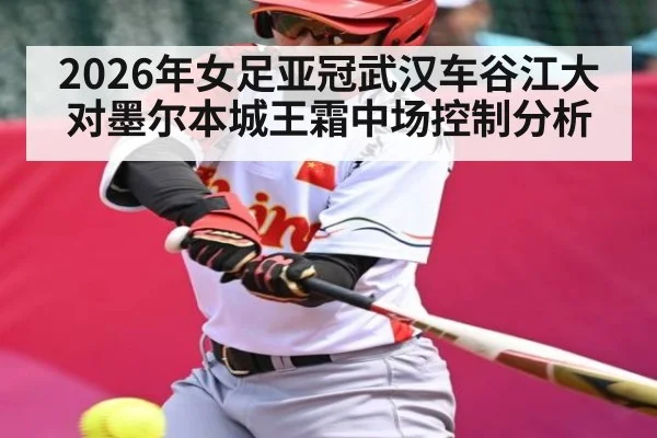 2026年女足亚冠武汉车谷江大对墨尔本城王霜中场控制分析（kaiyun）